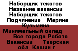 Наборщик текстов › Название вакансии ­ Наборщик текстов › Подчинение ­ Марина Кузьмина › Минимальный оклад ­ 1 500 - Все города Работа » Вакансии   . Тверская обл.,Кашин г.